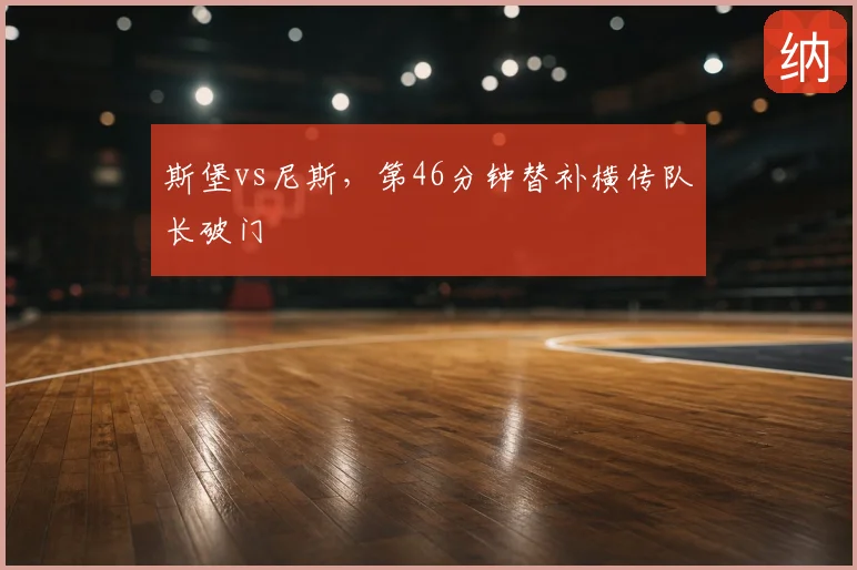 斯堡vs尼斯,第46分钟替补横传队长破门