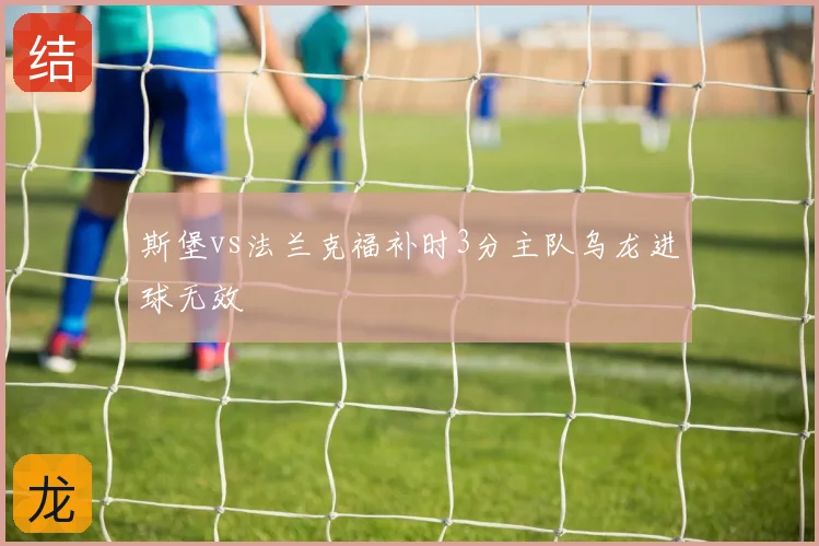 斯堡vs法兰克福补时3分主队乌龙进球无效