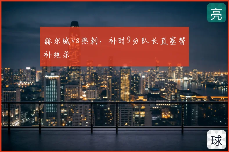 赫尔城vs热刺,补时9分队长直塞替补绝杀