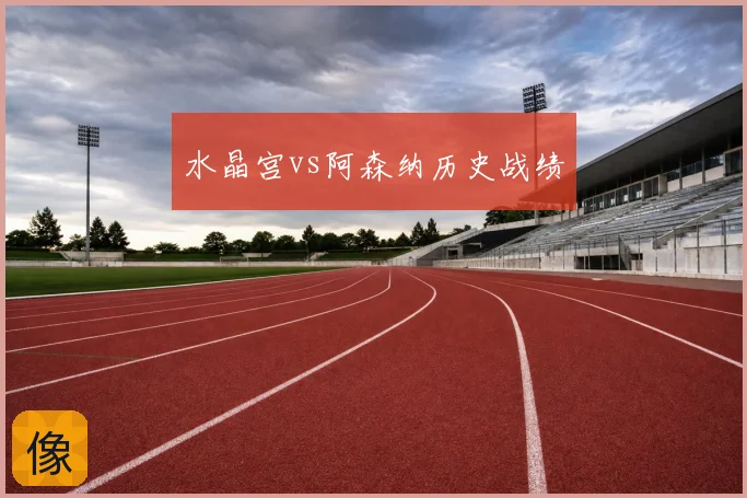 水晶宫vs阿森纳历史战绩