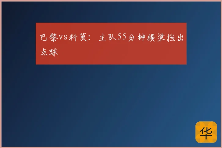 巴黎vs科莫：主队55分钟横梁挡出点球