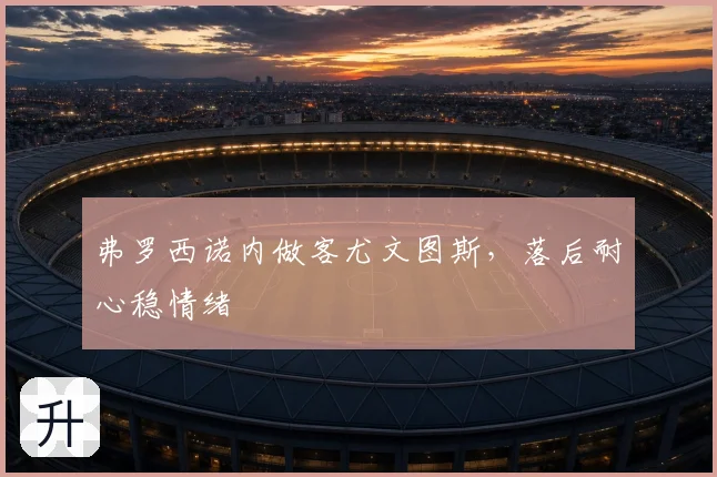 弗罗西诺内做客尤文图斯,落后耐心稳情绪