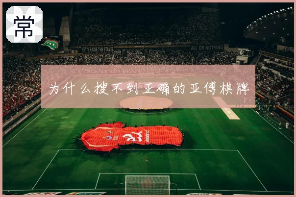 为什么搜不到正确的亚傅棋牌