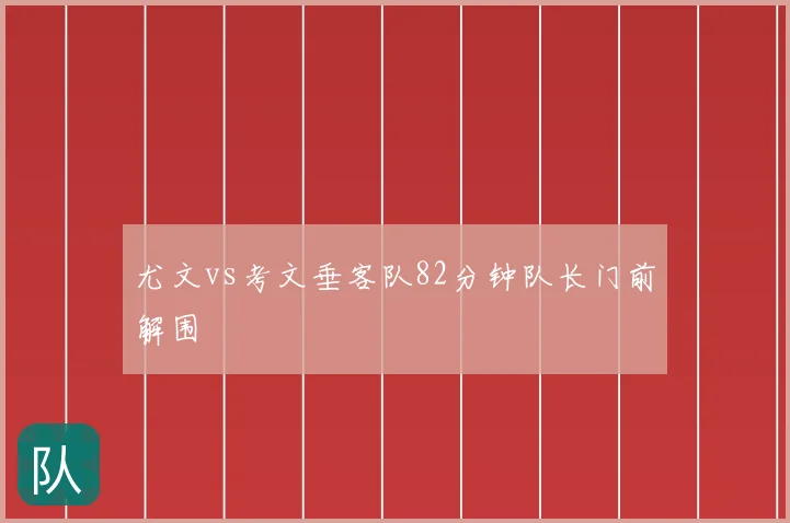 尤文vs考文垂客队82分钟队长门前解围